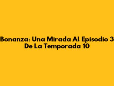 Bonanza: Una Mirada Al Episodio 3 De La Temporada 10
