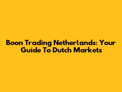 Boon Trading Netherlands: Your Guide To Dutch Markets