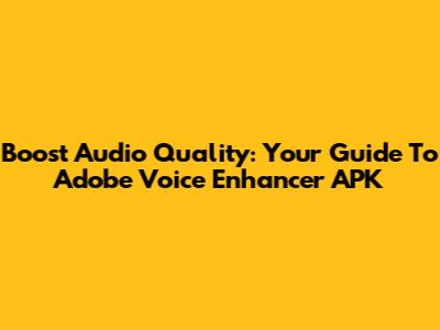 Boost Audio Quality: Your Guide To Adobe Voice Enhancer APK