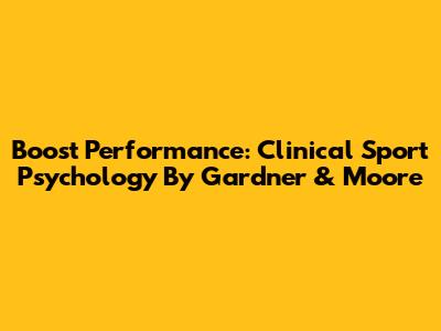 Boost Performance: Clinical Sport Psychology By Gardner & Moore