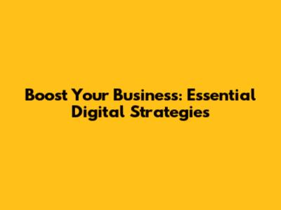 Boost Your Business: Essential Digital Strategies
