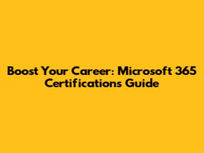 Boost Your Career: Microsoft 365 Certifications Guide