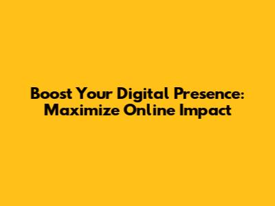 Boost Your Digital Presence: Maximize Online Impact