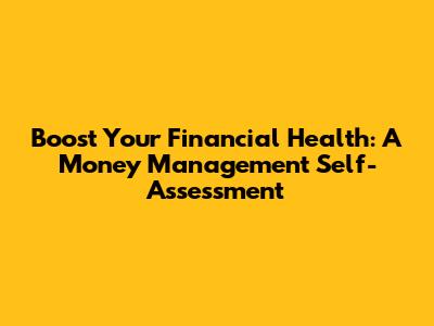 Boost Your Financial Health: A Money Management Self-Assessment