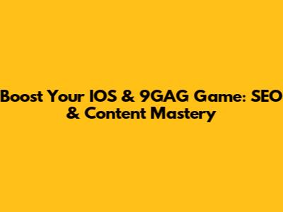 Boost Your IOS & 9GAG Game: SEO & Content Mastery