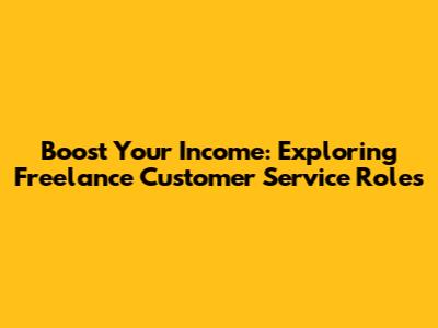 Boost Your Income: Exploring Freelance Customer Service Roles