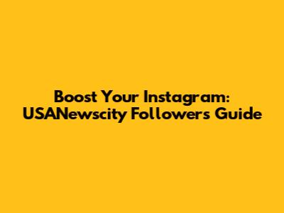 Boost Your Instagram: USANewscity Followers Guide