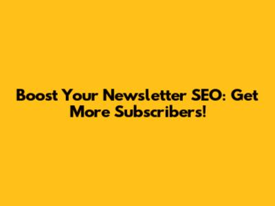 Boost Your Newsletter SEO: Get More Subscribers!