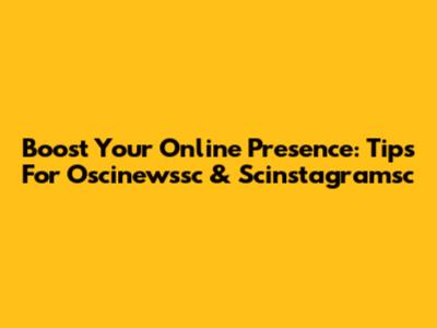 Boost Your Online Presence: Tips For Oscinewssc & Scinstagramsc