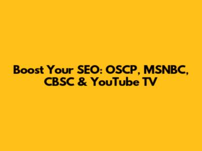 Boost Your SEO: OSCP, MSNBC, CBSC & YouTube TV