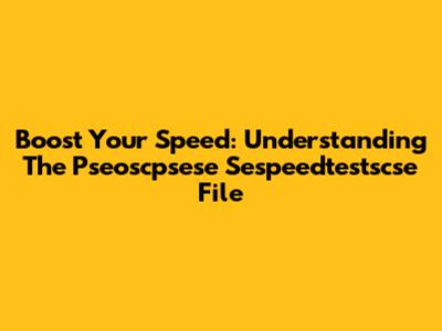 Boost Your Speed: Understanding The Pseoscpsese Sespeedtestscse File