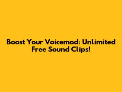 Boost Your Voicemod: Unlimited Free Sound Clips!