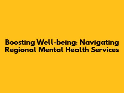 Boosting Well-being: Navigating Regional Mental Health Services