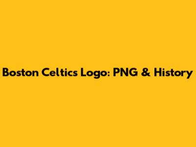 Boston Celtics Logo: PNG & History