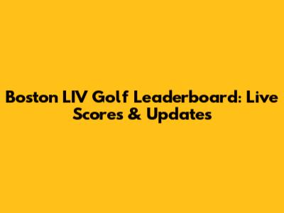 Boston LIV Golf Leaderboard: Live Scores & Updates