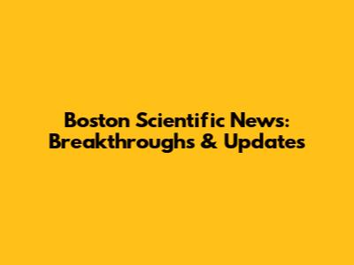 Boston Scientific News: Breakthroughs & Updates