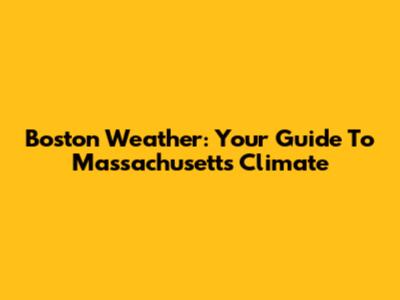 Boston Weather: Your Guide To Massachusetts Climate
