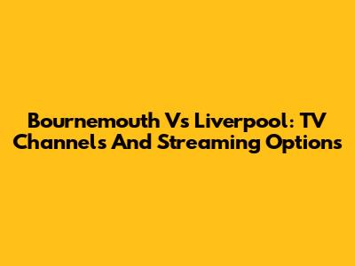 Bournemouth Vs Liverpool: TV Channels And Streaming Options