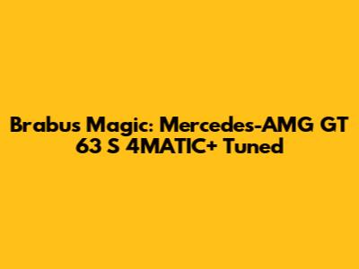 Brabus Magic: Mercedes-AMG GT 63 S 4MATIC+ Tuned