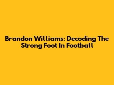 Brandon Williams: Decoding The Strong Foot In Football