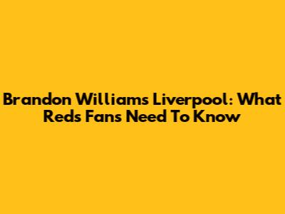 Brandon Williams Liverpool: What Reds Fans Need To Know