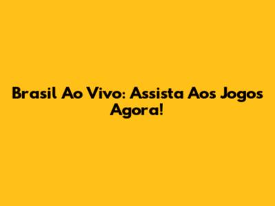 Brasil Ao Vivo: Assista Aos Jogos Agora!