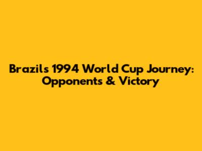 Brazil's 1994 World Cup Journey: Opponents & Victory
