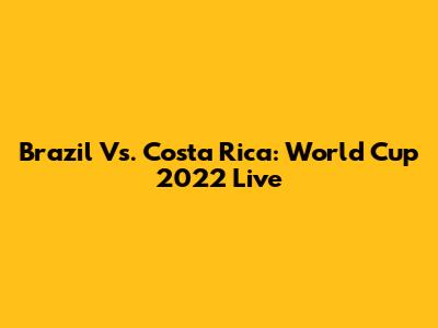 Brazil Vs. Costa Rica: World Cup 2022 Live