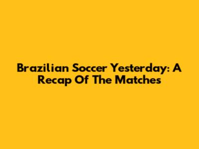 Brazilian Soccer Yesterday: A Recap Of The Matches