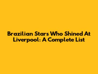 Brazilian Stars Who Shined At Liverpool: A Complete List
