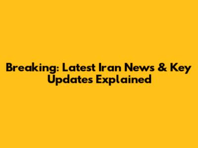 Breaking: Latest Iran News & Key Updates Explained