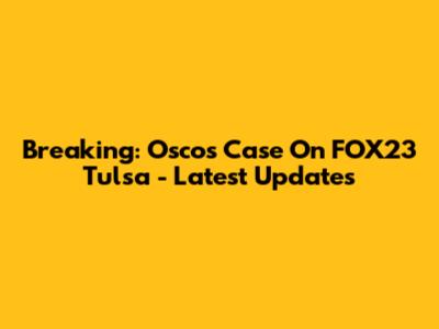 Breaking: Oscos Case On FOX23 Tulsa - Latest Updates