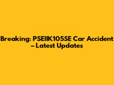 Breaking: PSEIIK105SE Car Accident – Latest Updates