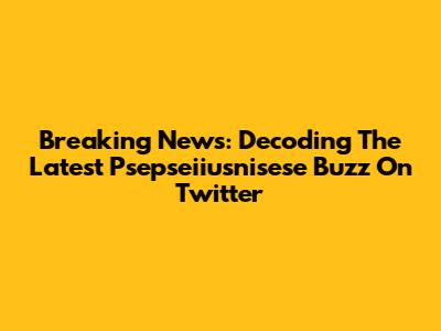 Breaking News: Decoding The Latest Psepseiiusnisese Buzz On Twitter