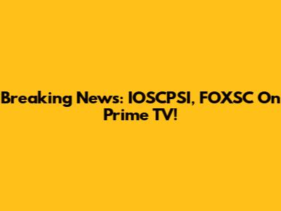 Breaking News: IOSCPSI, FOXSC On Prime TV!