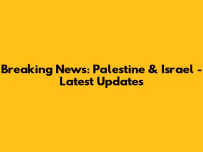 Breaking News: Palestine & Israel - Latest Updates