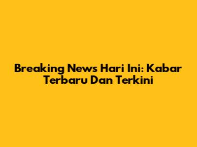 Breaking News Hari Ini: Kabar Terbaru Dan Terkini