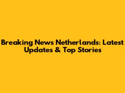 Breaking News Netherlands: Latest Updates & Top Stories