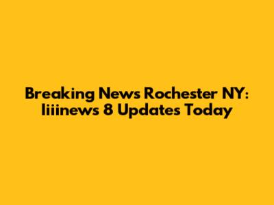 Breaking News Rochester NY: Iiiinews 8 Updates Today