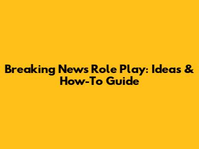 Breaking News Role Play: Ideas & How-To Guide