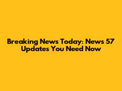 Breaking News Today: News 57 Updates You Need Now