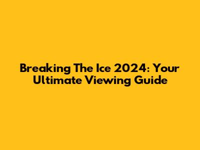 Breaking The Ice 2024: Your Ultimate Viewing Guide