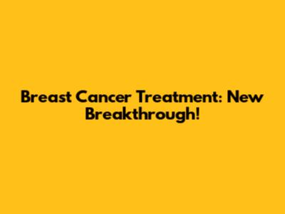 Breast Cancer Treatment: New Breakthrough!