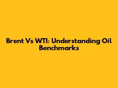Brent Vs WTI: Understanding Oil Benchmarks