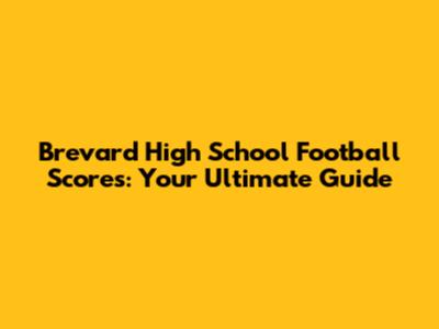 Brevard High School Football Scores: Your Ultimate Guide