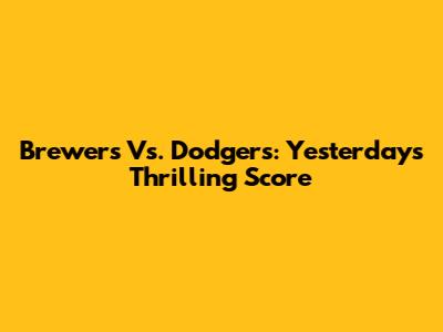 Brewers Vs. Dodgers: Yesterday's Thrilling Score