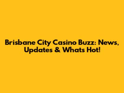 Brisbane City Casino Buzz: News, Updates & What's Hot!