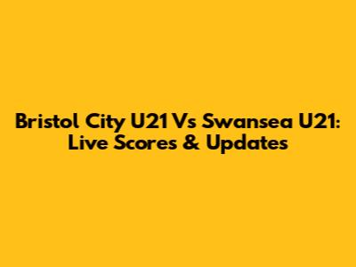 Bristol City U21 Vs Swansea U21: Live Scores & Updates