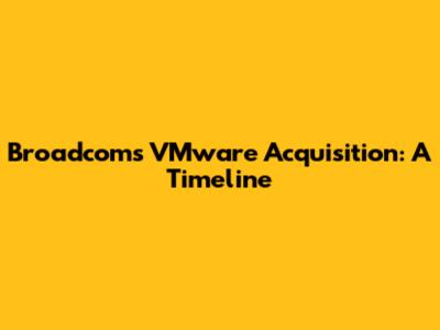 Broadcom's VMware Acquisition: A Timeline