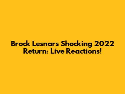 Brock Lesnar's Shocking 2022 Return: Live Reactions!